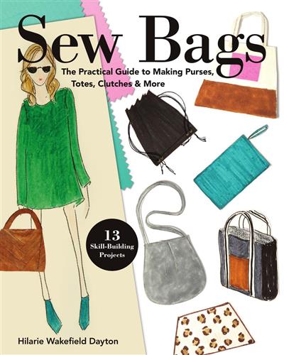 Sew Bags: The Practical Guide to Making Purses, Totes, Clutches & More; 13 Skill-Building Projects