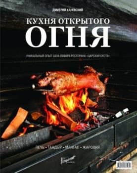 Дмитрий Каневский - Кухня открытого огня. Печь, тандыр, мангал, жаровня (2014)