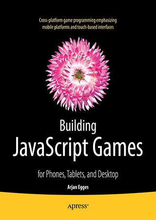 Building JavaScript Games: for Phones, Tablets, and Desktop (+code)