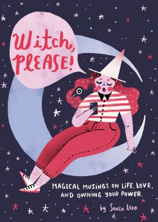 Witch, Please: Magical Musings on Life, Love, and Owning Your Power