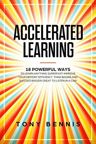 Accelerated Learning: 18 Powerful Ways to Learn Anything Superfast! Improve Your Memory Efficiency