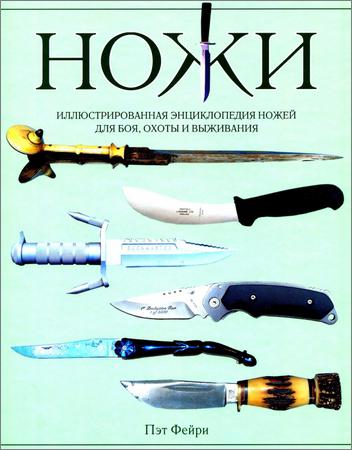 Ножи. Иллюстрированная энциклопедия ножей для боя, охоты и выживания