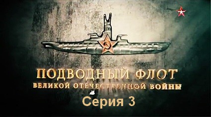 Подводный флот Великой Отечественной войны (2019) SATRip 3 серия