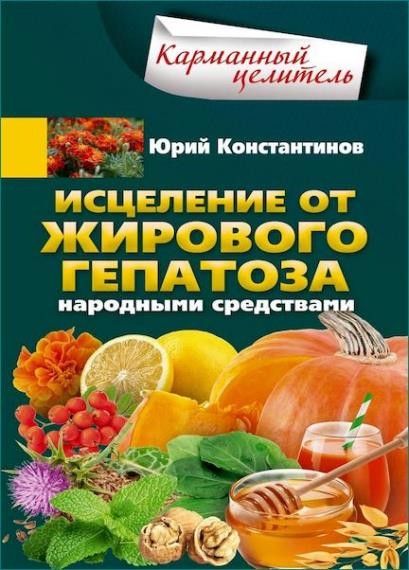 Юрий Константинов - Исцеление от жирового гепатоза народными средствами